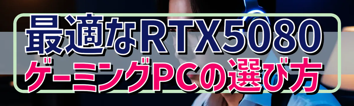 最適なRTX5080ゲーミングPCの選び方