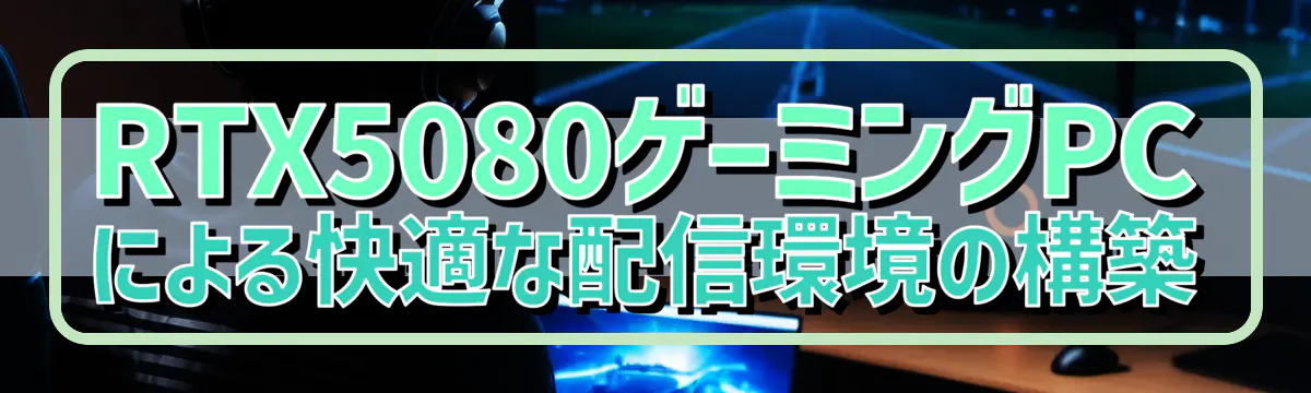 RTX5080ゲーミングPCによる快適な配信環境の構築