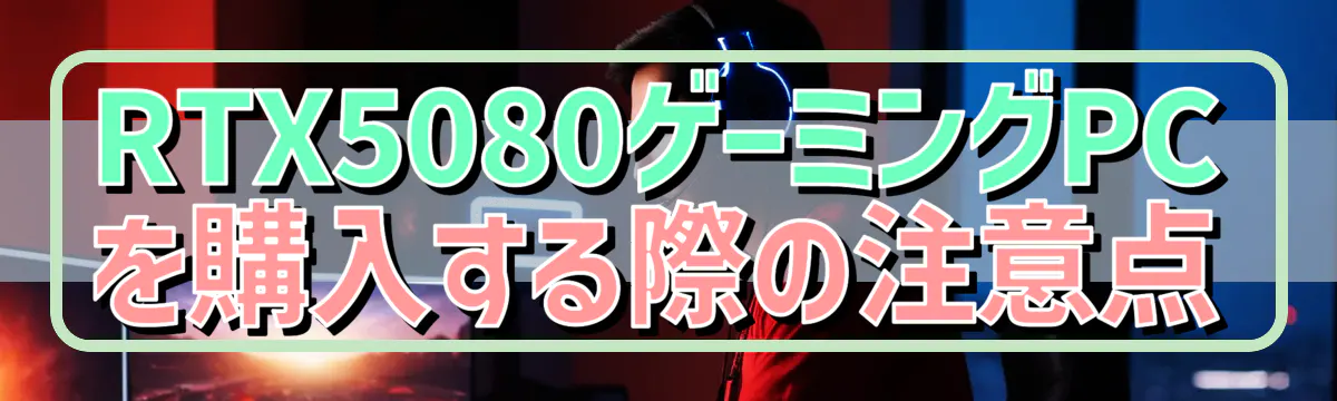 RTX5080ゲーミングPCを購入する際の注意点