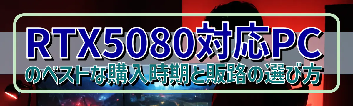 RTX5080対応PCのベストな購入時期と販路の選び方