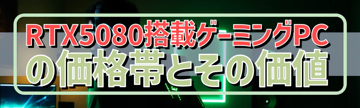 RTX5080搭載ゲーミングPCの価格帯とその価値