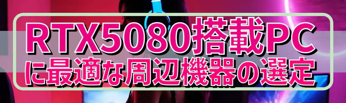 RTX5080搭載PCに最適な周辺機器の選定