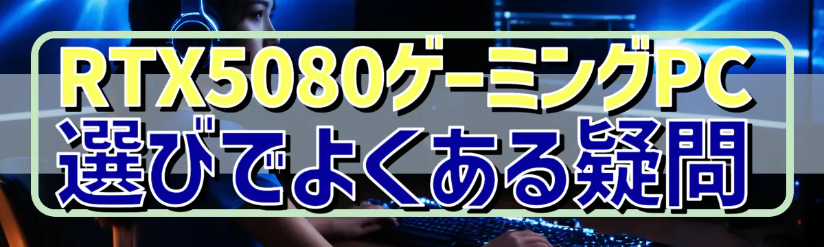 RTX5080ゲーミングPC選びでよくある疑問