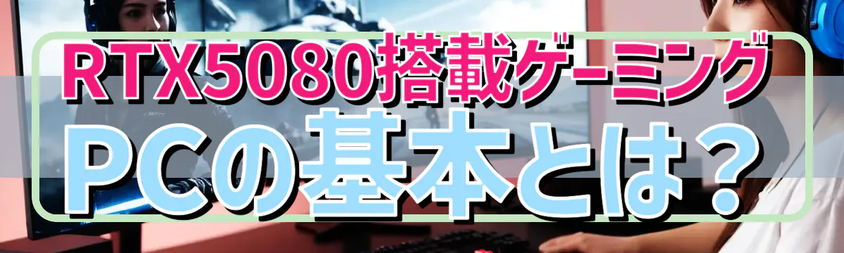 RTX5080搭載ゲーミングPCの基本とは?