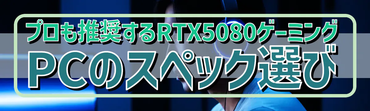 プロも推奨するRTX5080ゲーミングPCのスペック選び