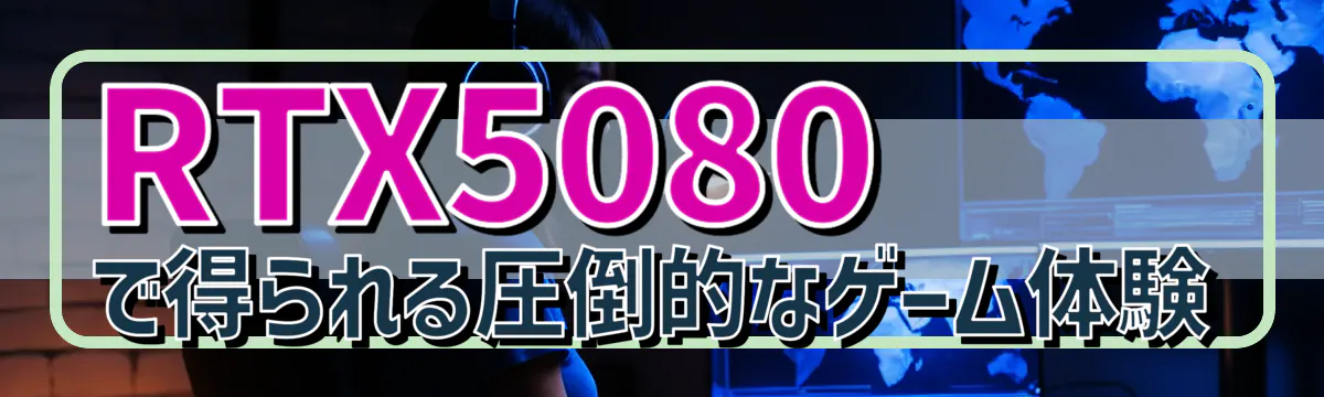 RTX5080で得られる圧倒的なゲーム体験