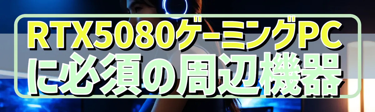RTX5080ゲーミングPCに必須の周辺機器