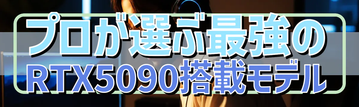 プロが選ぶ最強のRTX5090搭載モデル