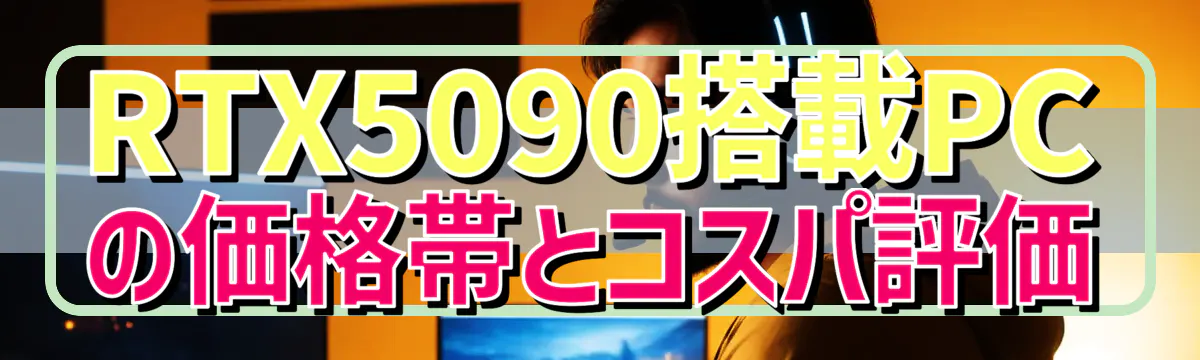 RTX5090搭載PCの価格帯とコスパ評価