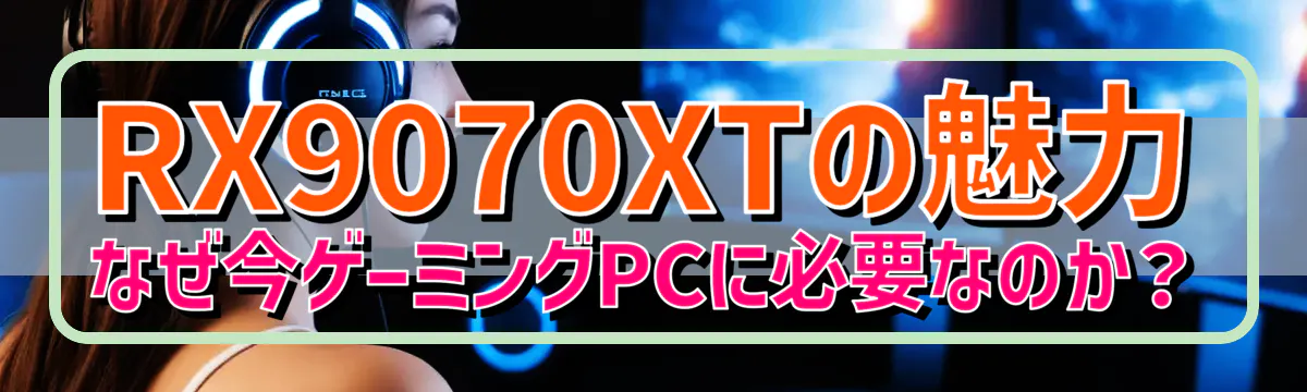 RX9070XTの魅力 なぜ今ゲーミングPCに必要なのか?