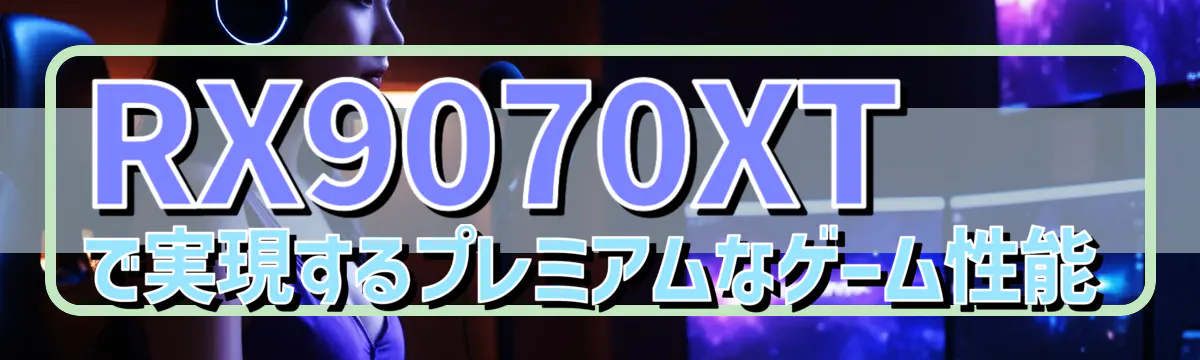 RX9070XTで実現するプレミアムなゲーム性能