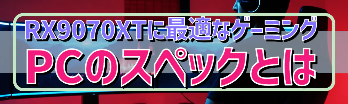 RX9070XTに最適なゲーミングPCのスペックとは