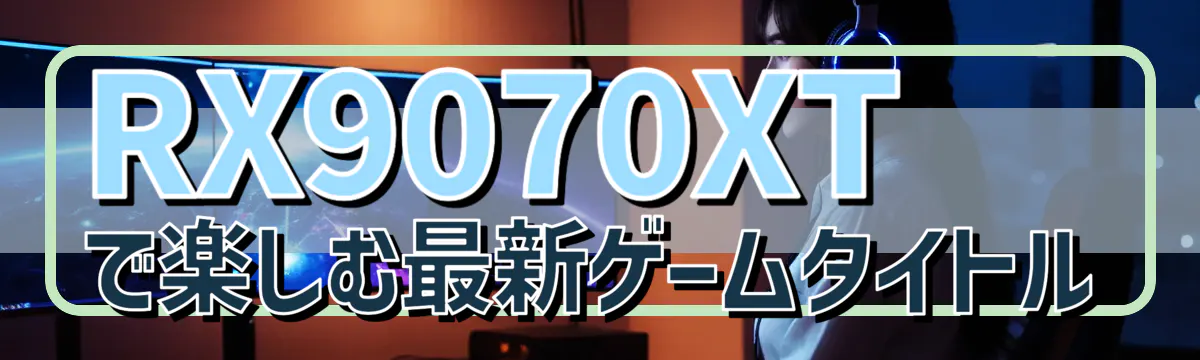 RX9070XTで楽しむ最新ゲームタイトル