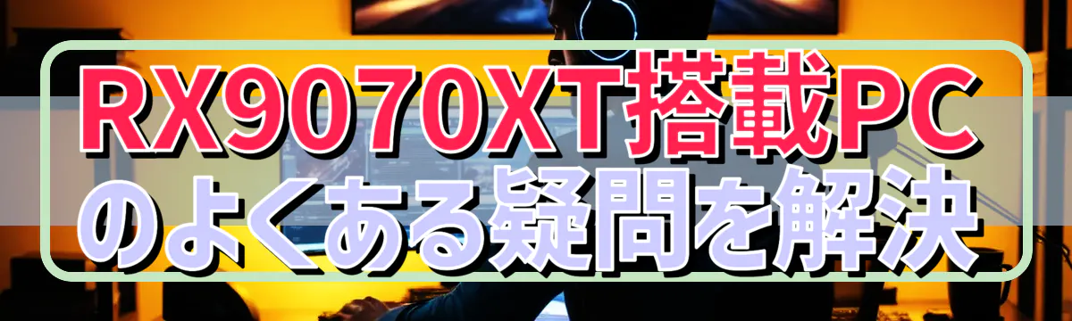 RX9070XT搭載PCのよくある疑問を解決