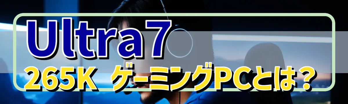 Ultra7 265K ゲーミングPCとは?