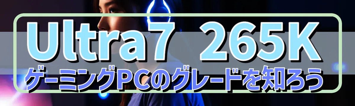 Ultra7 265K ゲーミングPCのグレードを知ろう