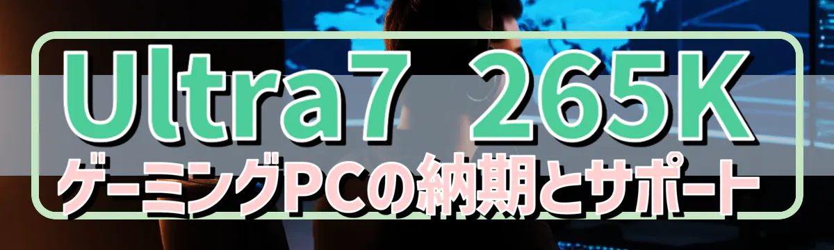Ultra7 265K ゲーミングPCの納期とサポート