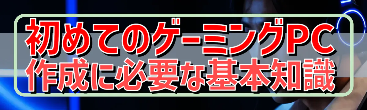 初めてのゲーミングPC作成に必要な基本知識