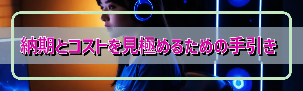納期とコストを見極めるための手引き
