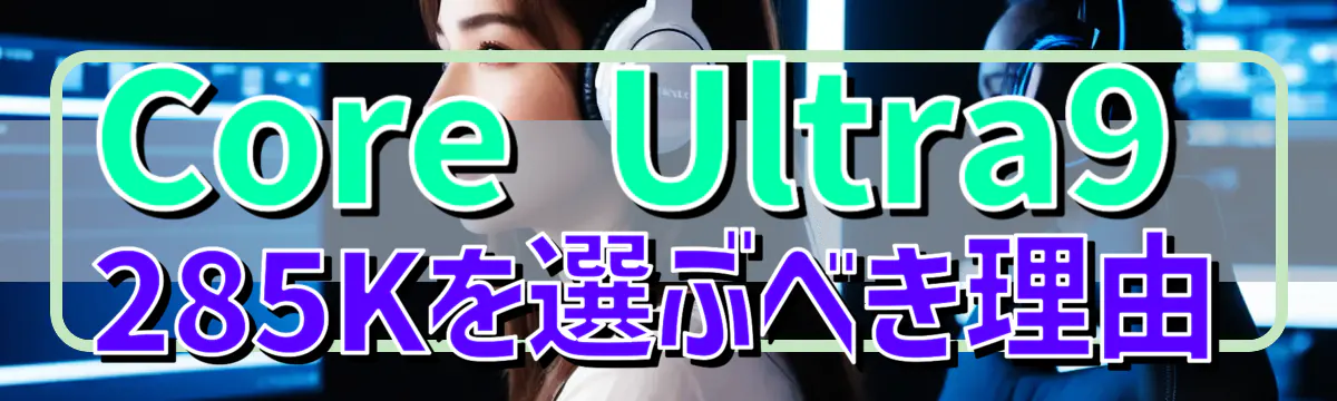 Core Ultra9 285Kを選ぶべき理由