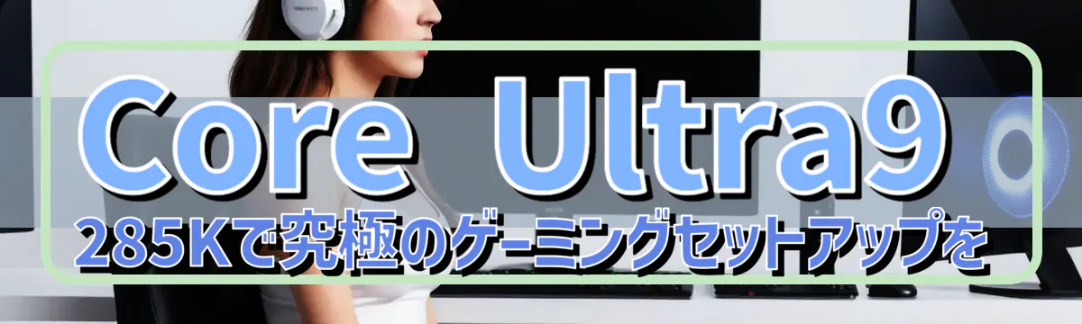 Core Ultra9 285Kで究極のゲーミングセットアップを