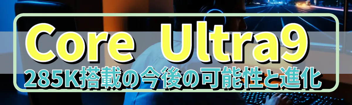 Core Ultra9 285K搭載の今後の可能性と進化