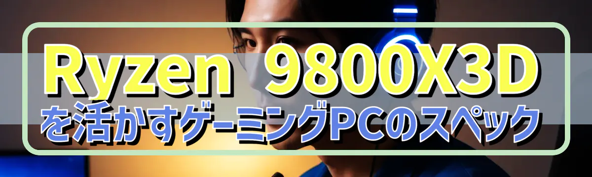 Ryzen 9800X3Dを活かすゲーミングPCのスペック