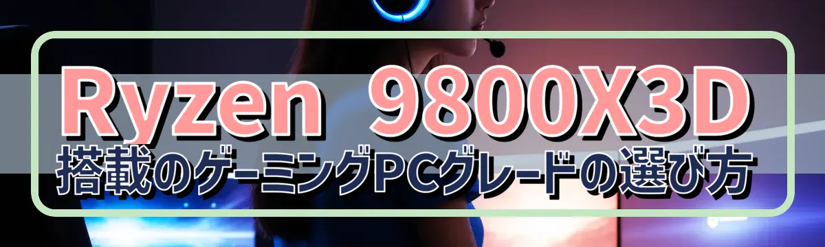 Ryzen 9800X3D搭載のゲーミングPCグレードの選び方