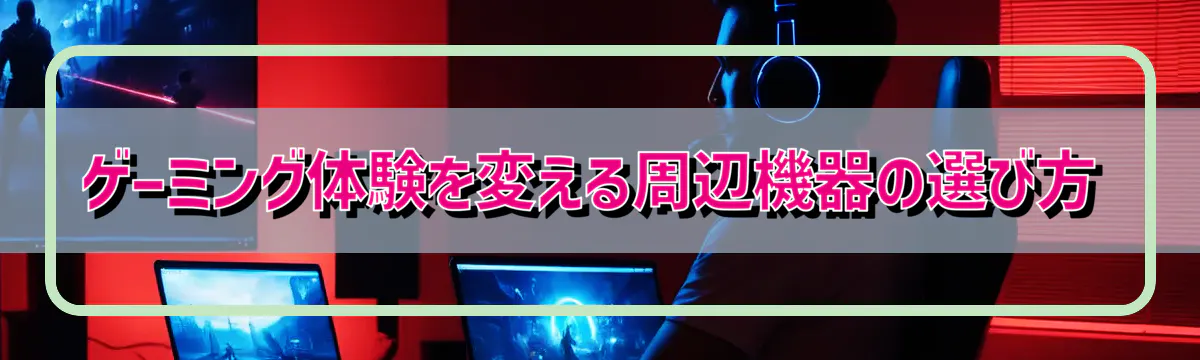 ゲーミング体験を変える周辺機器の選び方