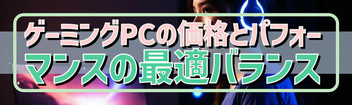 ゲーミングPCの価格とパフォーマンスの最適バランス
