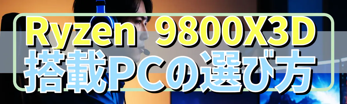 Ryzen 9800X3D搭載PCの選び方