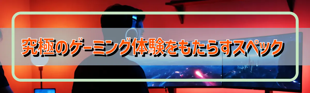 究極のゲーミング体験をもたらすスペック