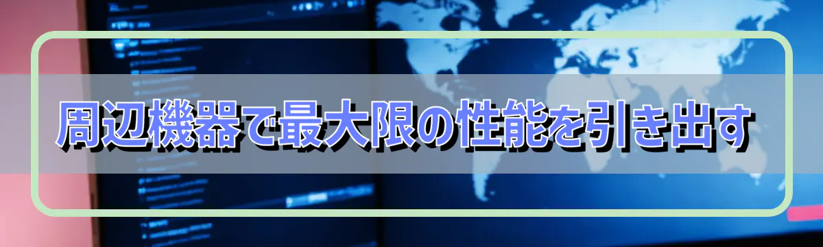 周辺機器で最大限の性能を引き出す