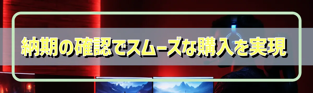 納期の確認でスムーズな購入を実現
