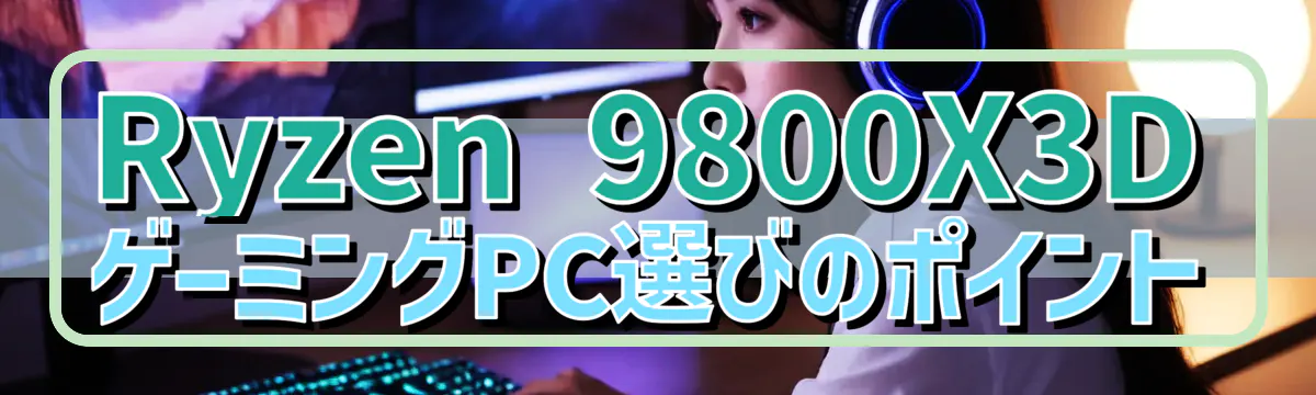 Ryzen 9800X3DゲーミングPC選びのポイント