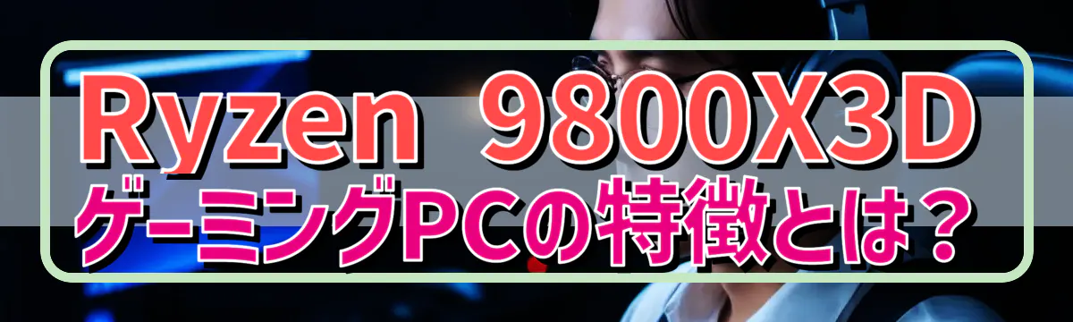 Ryzen&nbsp;9800X3D ゲーミングPCの特徴とは？