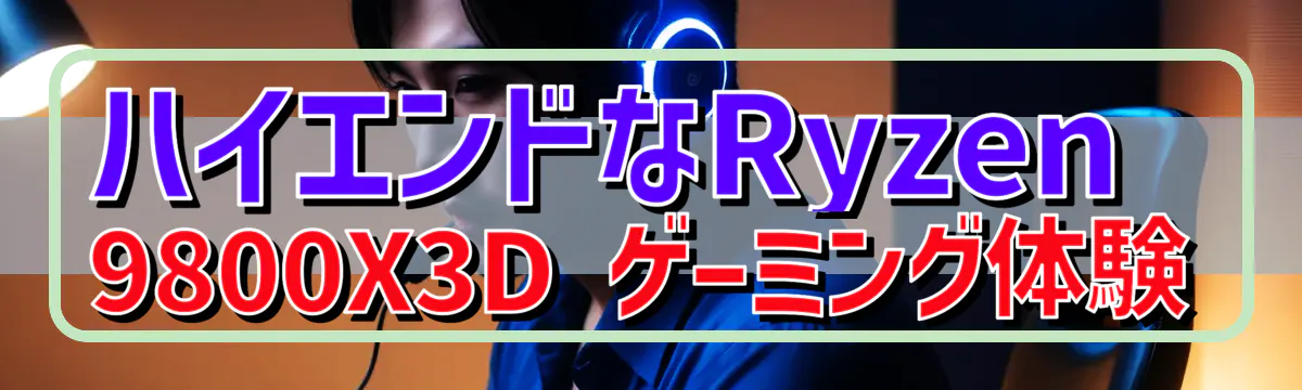 ハイエンドなRyzen&nbsp;9800X3D ゲーミング体験