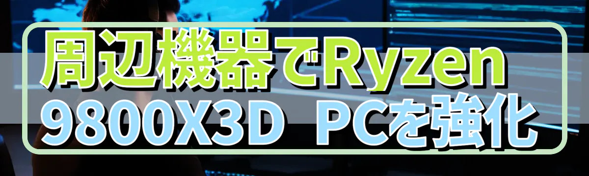 周辺機器でRyzen&nbsp;9800X3D PCを強化