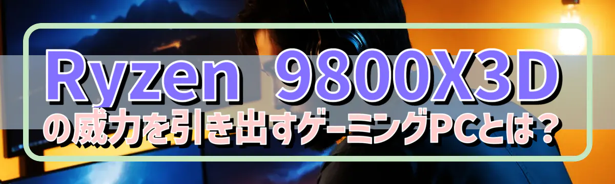 Ryzen&nbsp;9800X3Dの威力を引き出すゲーミングPCとは？