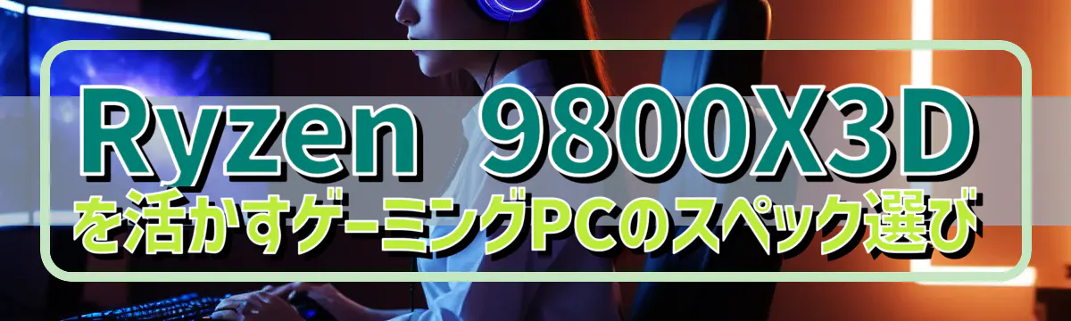 Ryzen&nbsp;9800X3Dを活かすゲーミングPCのスペック選び