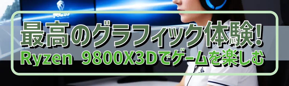 最高のグラフィック体験! Ryzen&nbsp;9800X3Dでゲームを楽しむ