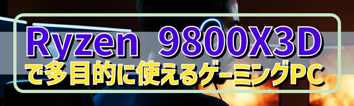 Ryzen&nbsp;9800X3Dで多目的に使えるゲーミングPC