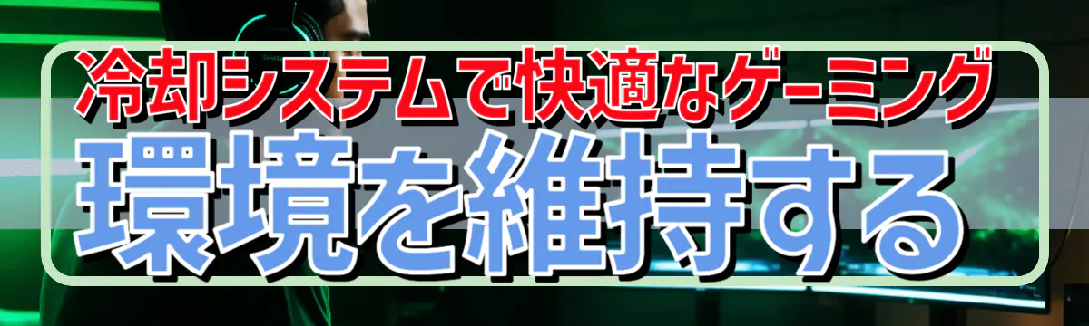 冷却システムで快適なゲーミング環境を維持する