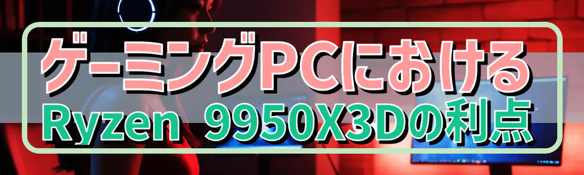 ゲーミングPCにおけるRyzen 9950X3Dの利点