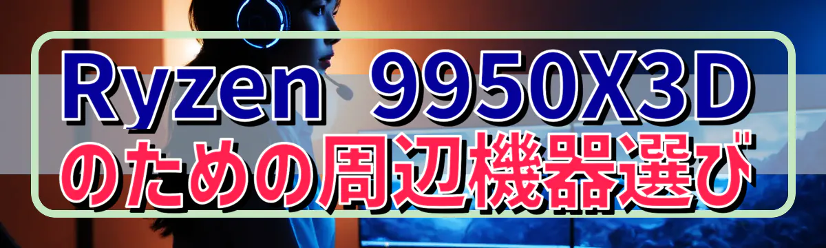 Ryzen 9950X3Dのための周辺機器選び