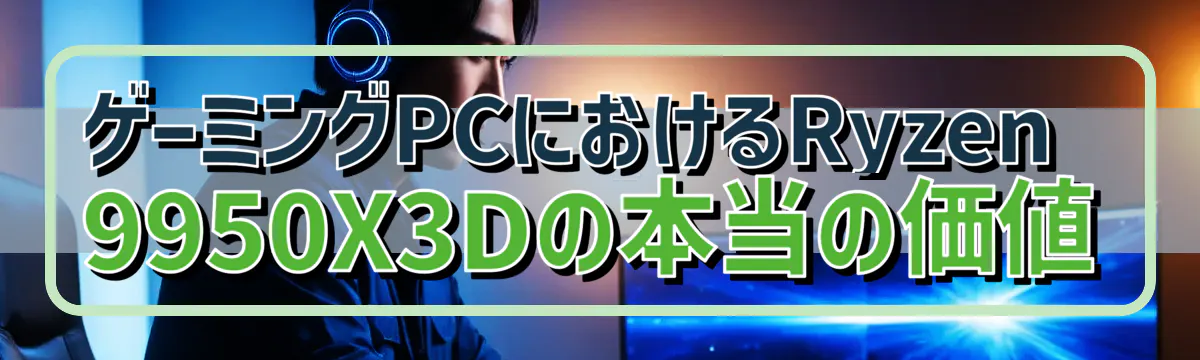ゲーミングPCにおけるRyzen 9950X3Dの本当の価値