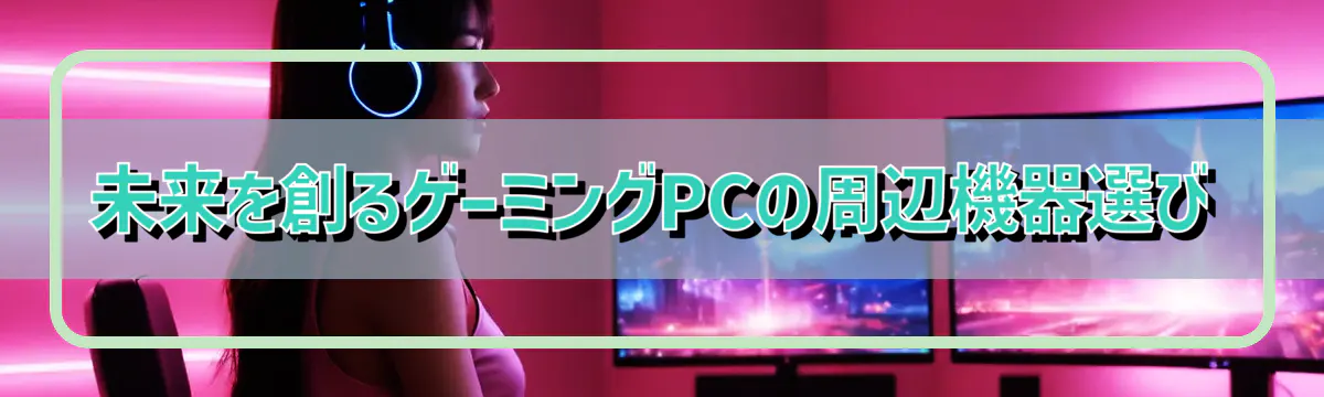 未来を創るゲーミングPCの周辺機器選び