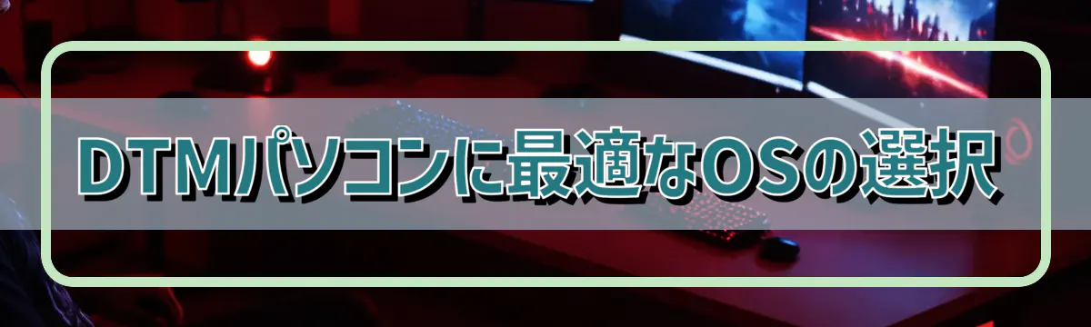 DTMパソコンに最適なOSの選択