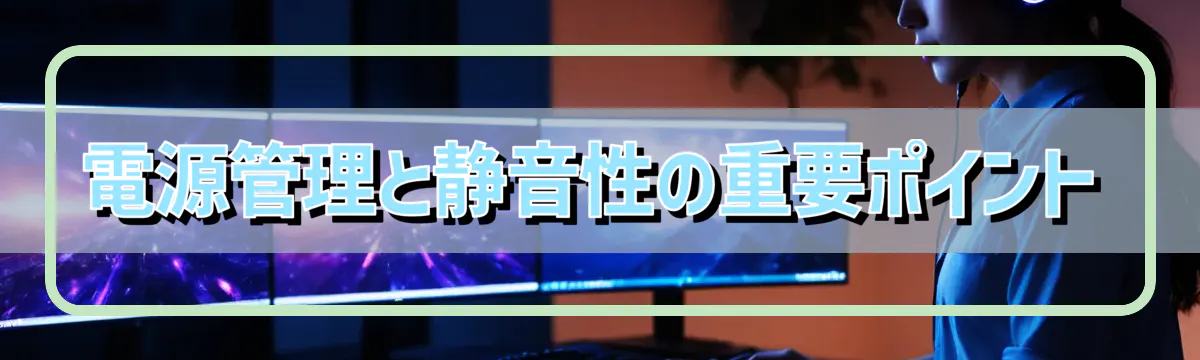 電源管理と静音性の重要ポイント