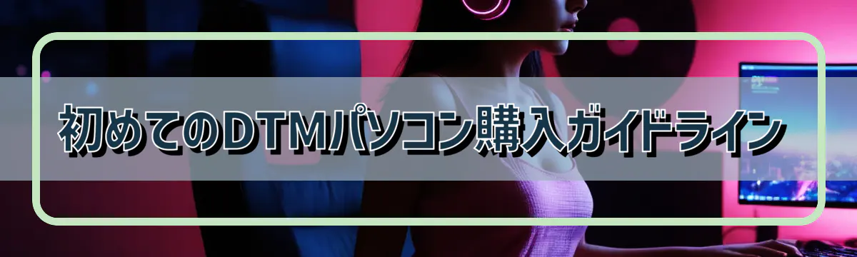 初めてのDTMパソコン購入ガイドライン